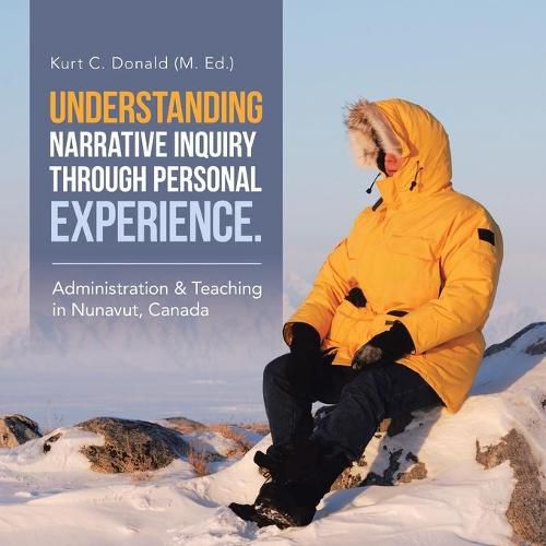 Cover image for Understanding Narrative Inquiry Through Personal Experience.: Administration & Teaching in Nunavut, Canada