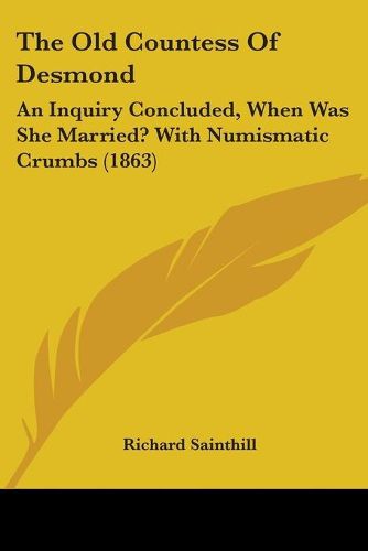 Cover image for The Old Countess Of Desmond: An Inquiry Concluded, When Was She Married? With Numismatic Crumbs (1863)