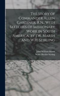 Cover image for The Story of Commander Allen Gardiner, R.N., With Sketches of Missionary Work in South America, by J.W. Marsh and W.H. Stirling