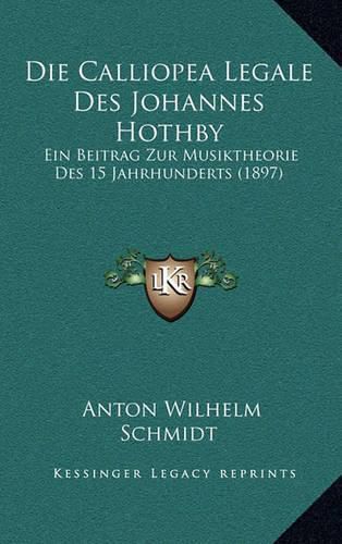 Die Calliopea Legale Des Johannes Hothby: Ein Beitrag Zur Musiktheorie Des 15 Jahrhunderts (1897)