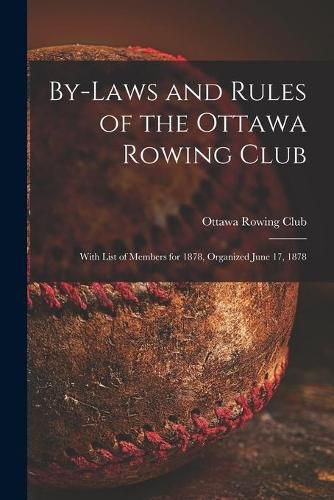 Cover image for By-laws and Rules of the Ottawa Rowing Club [microform]: With List of Members for 1878, Organized June 17, 1878