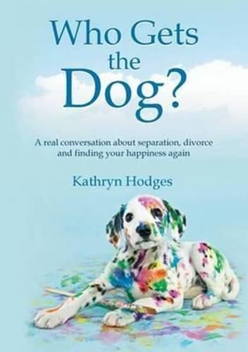 Cover image for Who Gets the Dog?: A Real Conversation about Separation, Divorce and Finding Your Happiness Again