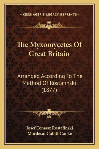 Cover image for The Myxomycetes of Great Britain: Arranged According to the Method of Rostafinski (1877)