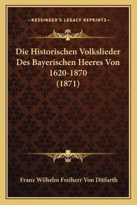 Cover image for Die Historischen Volkslieder Des Bayerischen Heeres Von 1620-1870 (1871)