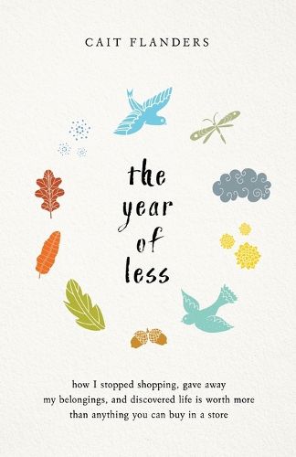 Cover image for The Year of Less: How I Stopped Shopping, Gave Away My Belongings, and Discovered Life is Worth More Than Anything You Can Buy in a Store