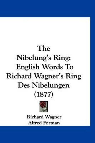 The Nibelung's Ring: English Words to Richard Wagner's Ring Des Nibelungen (1877)