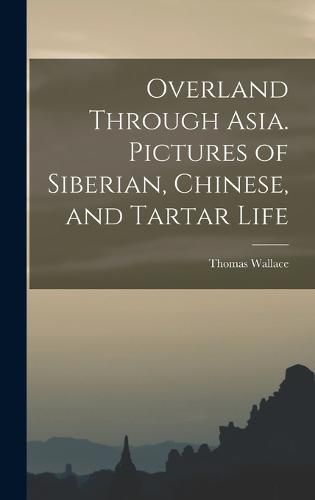 Cover image for Overland Through Asia. Pictures of Siberian, Chinese, and Tartar Life