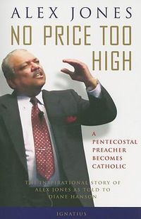 Cover image for No Price Too High: A Penecostal Preacher Becomes Catholic: The Inspirational Story of Alex Jones