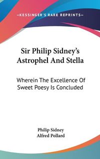 Cover image for Sir Philip Sidney's Astrophel and Stella: Wherein the Excellence of Sweet Poesy Is Concluded