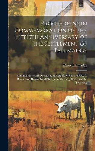 Cover image for Proceedigns in Commemoration of the Fiftieth Anniversary of the Settlement of Tallmadge; With the Historical Discourses of Hon. E. N. Sill and Rev. L. Bacon, and Biographical Sketches of the Early Settlers of the Township