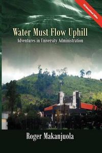 Cover image for Water Must Flow Uphill Adventures in University Administration