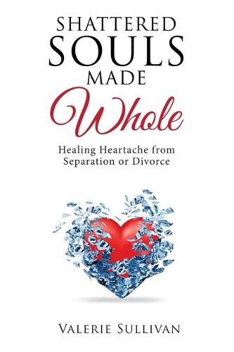 Cover image for Shattered Souls Made Whole: Healing Heartache from Separation or Divorce