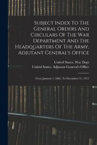 Cover image for Subject Index To The General Orders And Circulars Of The War Department And The Headquarters Of The Army, Adjutant General's Office