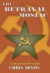 Cover image for The Betrayal Mosaic: A Cold War Spy Story