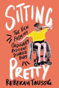 Cover image for Sitting Pretty: The View from My Ordinary Resilient Disabled Body