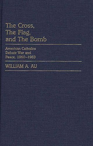 Cover image for The Cross, The Flag, and The Bomb: American Catholics Debate War and Peace, 1960-1983