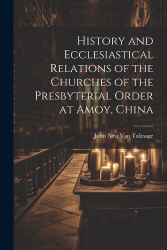 Cover image for History and Ecclesiastical Relations of the Churches of the Presbyterial Order at Amoy, China