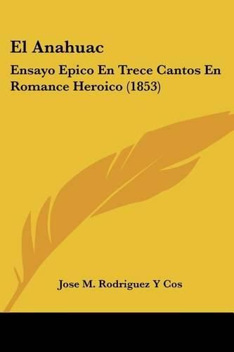 Cover image for El Anahuac: Ensayo Epico En Trece Cantos En Romance Heroico (1853)