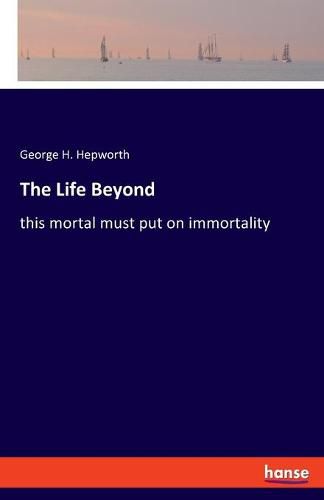 Cover image for The Life Beyond: this mortal must put on immortality