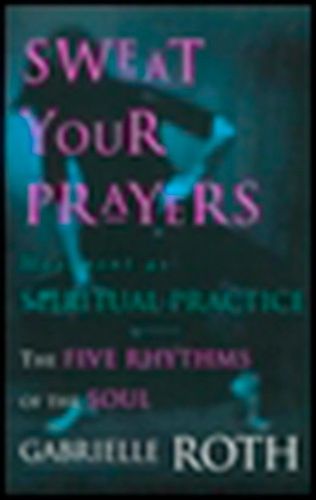 Cover image for Sweat Your Prayers: The Five Rhythms of the Soul -- Movement as Spiritual Practice