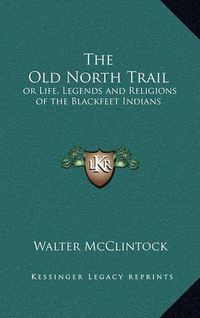 Cover image for The Old North Trail: Or Life, Legends and Religions of the Blackfeet Indians