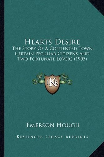 Cover image for Hearts Desire Hearts Desire: The Story of a Contented Town, Certain Peculiar Citizens Andthe Story of a Contented Town, Certain Peculiar Citizens and Two Fortunate Lovers (1905) Two Fortunate Lovers (1905)