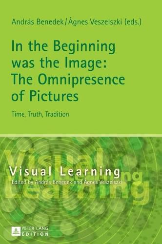 Cover image for In the Beginning was the Image: The Omnipresence of Pictures: Time, Truth, Tradition