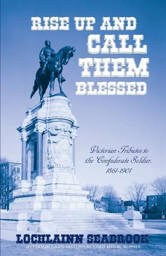 Rise Up and Call Them Blessed: Victorian Tributes to the Confederate Soldier, 1861-1901