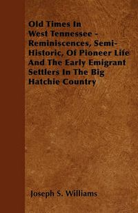 Cover image for Old Times In West Tennessee - Reminiscences, Semi-Historic, Of Pioneer Life And The Early Emigrant Settlers In The Big Hatchie Country