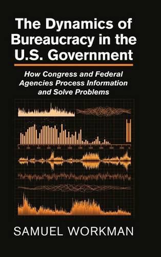 Cover image for The Dynamics of Bureaucracy in the US Government: How Congress and Federal Agencies Process Information and Solve Problems