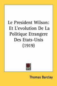 Cover image for Le President Wilson: Et L'Evolution de La Politique Etrangere Des Etats-Unis (1919)