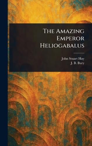 Cover image for The Amazing Emperor Heliogabalus