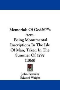 Cover image for Memorials Of Goda -- S Acre: Being Monumental Inscriptions In The Isle Of Man, Taken In The Summer Of 1797 (1868)