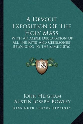A Devout Exposition of the Holy Mass: With an Ample Declaration of All the Rites and Ceremonies Belonging to the Same (1876)