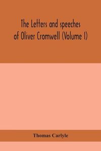 Cover image for The letters and speeches of Oliver Cromwell (Volume I)