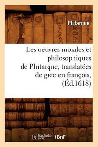 Cover image for Les Oeuvres Morales Et Philosophiques de Plutarque, Translatees de Grec En Francois, (Ed.1618)