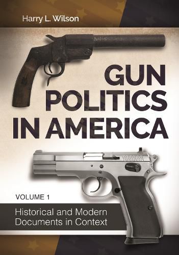 Gun Politics in America [2 volumes]: Historical and Modern Documents in Context