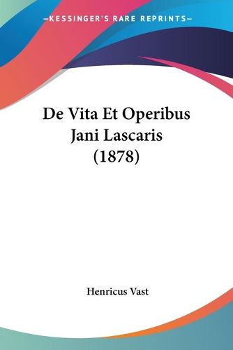 Cover image for de Vita Et Operibus Jani Lascaris (1878)