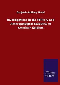 Cover image for Investigations in the Military and Anthropological Statistics of American Soldiers