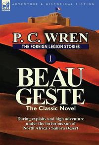 Cover image for The Foreign Legion Stories 1: Beau Geste: Daring Exploits and High Adventure Under the Torturous Sun of North Africa's Sahara Desert