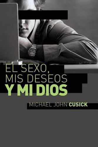 Cover image for El sexo, mis deseos y mi Dios: Como descubir el deseo divino debajo de la lucha sexual