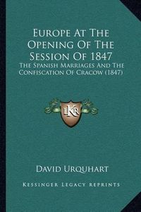 Cover image for Europe at the Opening of the Session of 1847: The Spanish Marriages and the Confiscation of Cracow (1847)