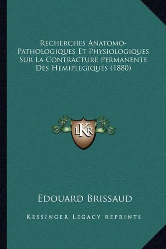 Cover image for Recherches Anatomo-Pathologiques Et Physiologiques Sur La Contracture Permanente Des Hemiplegiques (1880)