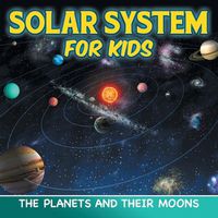 Cover image for Solar System for Kids: The Planets and Their Moons