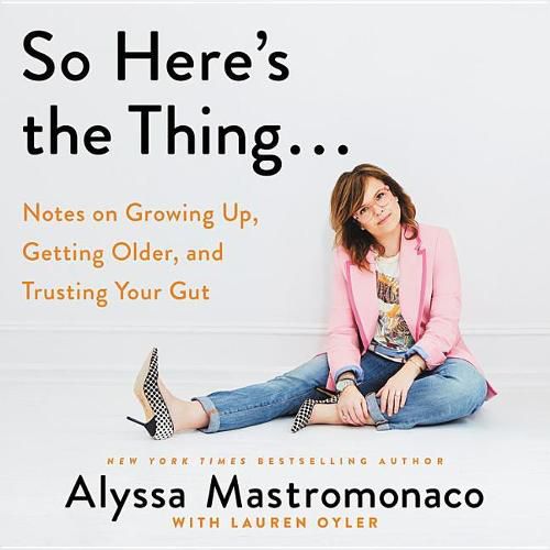So Here's the Thing...: Notes on Growing Up, Getting Older, and Trusting Your Gut
