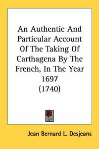 Cover image for An Authentic and Particular Account of the Taking of Carthagena by the French, in the Year 1697 (1740)