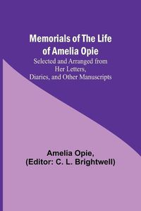 Cover image for Memorials of the Life of Amelia Opie; Selected and Arranged from her Letters, Diaries, and other Manuscripts