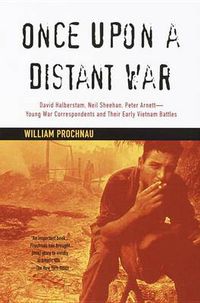 Cover image for Once Upon a Distant War: David Halberstam, Neil Sheehan, Peter Arnett--Young War Correspondents and Their  Early Vietnam Battles