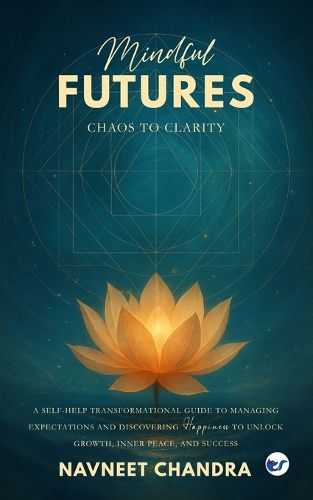 Cover image for Mindful Futures: Chaos to Clarity: A Self-Help Transformational Guide to Managing Expectations and Discovering Happiness to Unlock Growth, Inner Peace, and Success