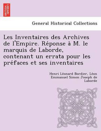 Les Inventaires des Archives de l'Empire. Re ponse a  M. le marquis de Laborde, contenant un errata pour les pre faces et ses inventaires